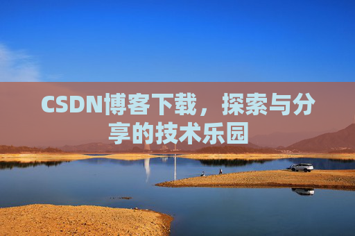 CSDN博客下载,探索与分享的技术乐园 CSDN博客下载,探索与分享的技术乐园